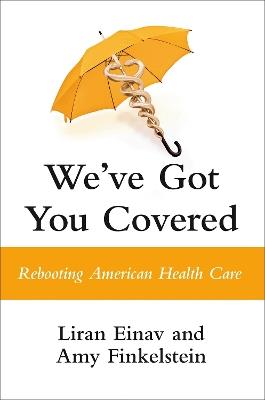 We've Got You Covered: Rebooting American Health Care - Liran Einav,Amy Finkelstein - cover