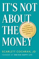 It's Not About The Money: A Proven Path to Building Wealth and Living the Rich Life You Deserve