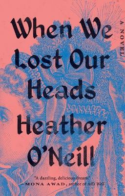 When We Lost Our Heads: A Novel - Heather O'Neill - cover