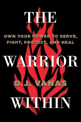 The Warrior Within: Own Your Power to Serve, Fight, Protect, and Heal - D.J. Vanas - cover
