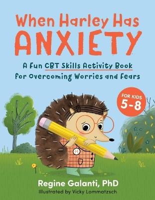 When Harley Has Anxiety: A Fun CBT Skills Activity Book for Overcoming Worries and Fears - Regine Galanti - cover