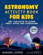 Astronomy Activity Book for Kids: 100+ Fun Ways to Learn About Space and Stargazing Ages 5-7
