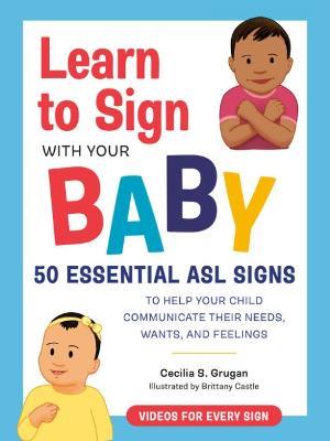 Learn to Sign with Your Baby: 50 Essential Asl Signs to Help Your Child Communicate Their Needs, Wants, and Feelings - Cecilia S. Grugan - cover