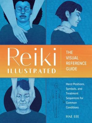 Reiki Illustrated: The Visual Reference Guide of Hand Positions, Symbols, and Treatment Sequences for Common Conditions - Hae Lee - cover