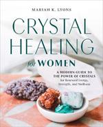 Crystal Healing for Women - Gift Edition: A Modern Guide to the Power of Crystals for Renewed Energy, Strength, and Wellness