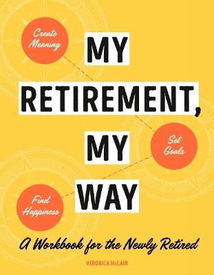 My Retirement, My Way: A Workbook for the Newly Retired - Veronica McCain - cover