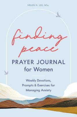 Finding Peace: Prayer Journal for Women: Weekly Devotions, Prompts, and Exercises for Managing Anxiety - Helen H. Lee - cover