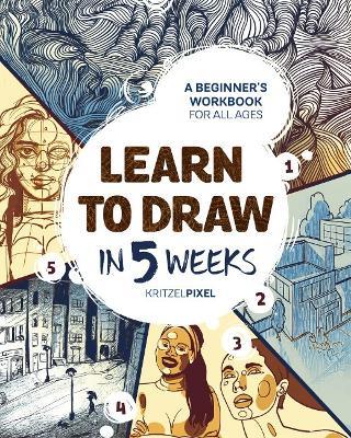 Learn to Draw in 5 Weeks: A Beginner's Workbook for All Ages - KritzelPixel - cover