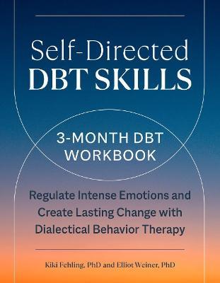 Self-Directed Dbt Skills: A 3-Month Dbt Workbook Regulate Intense Emotions and Create Lasting Change with Dialectical Behavior Therapy - Kiki Fehling,Elliot Weiner - cover
