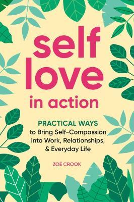 Self-Love in Action: Practical Ways to Bring Self-Compassion into Work, Relationships & Everyday Life - Zoë Crook - cover