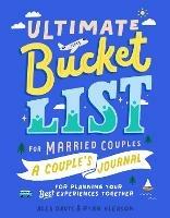 Ultimate Bucket List for Married Couples: A Couples Journal for Planning Your Best Experiences Together - Alex Davis,Ryan Gleason - cover