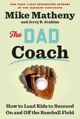 The Dad Coach: How to Lead Kids to Succeed On and Off the Baseball Field - Mike Matheny,Jerry B. Jenkins - cover