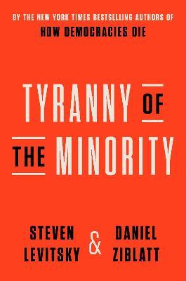 Tyranny of the Minority: Why American Democracy Reached the Breaking Point - Steven Levitsky,Daniel Ziblatt - cover