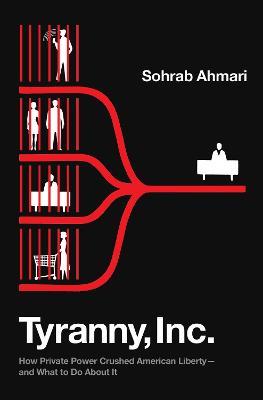Tyranny, Inc.: How Private Power Crushed American Liberty--and What to Do About It - Sohrab Ahmari - cover