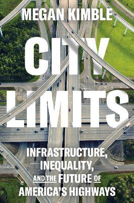 City Limits: Infrastructure, Inequality, and the Future of America's Highways - Megan Kimble - cover