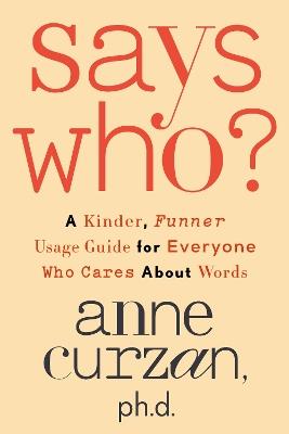 Says Who?: A Kinder, Funner Usage Guide for Everyone Who Cares About Words - Anne Curzan - cover