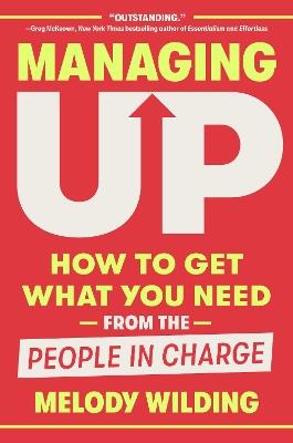 Managing Up: How to Get What You Need from the People in Charge - Melody Wilding - cover
