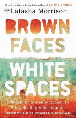 Brown Faces, White Spaces: Confronting Systemic Racism to Bring Healing and Restoration - Latasha Morrison - cover