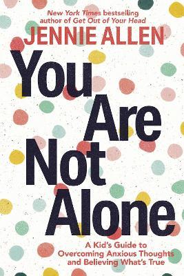 You Are Not Alone: A Kid's Guide to Overcoming Anxious Thoughts and Believing What's True - Jennie Allen - cover