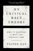 On Critical Race Theory: Why It Matters & Why You Should Care - Victor Ray - cover