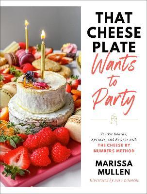 That Cheese Plate Wants to Party: Festive Boards, Spreads, and Recipes with the Cheese By Numbers Method - Marissa Mullen - cover
