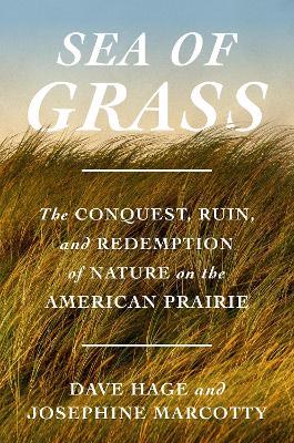 Sea of Grass: The Conquest, Ruin, and Redemption of Nature on the American Prairie - Dave Hage,Josephine Marcotty - cover