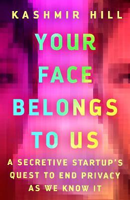 Your Face Belongs to Us: A Secretive Startup's Quest to End Privacy as We Know It - Kashmir Hill - cover