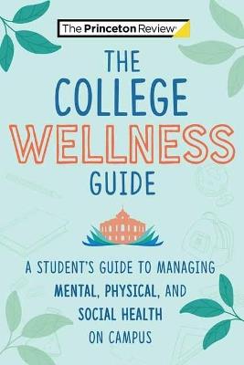 The College Wellness Guide: A Student's Guide to Managing Mental, Physical, and Social Health on Campus - Casey Rowley Barneson,Princeton Review - cover
