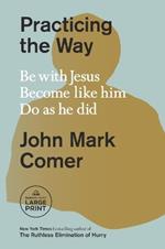 Practicing the Way: Be with Jesus. Become like him. Do as he did.