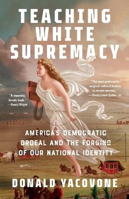 Teaching White Supremacy: America's Democratic Ordeal and the Forging of Our National Identity - Donald Yacovone - cover