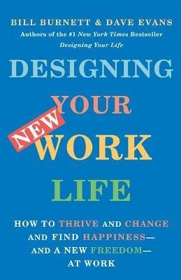 Designing Your New Work Life: How to Thrive and Change and Find Happiness--and a New Freedom--at Work - Bill Burnett,Dave Evans - cover