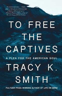 To Free the Captives: A Plea for the American Soul - Tracy K. Smith - cover