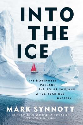 Into the Ice: The Northwest Passage, the Polar Sun, and a 175-Year-Old Mystery - Mark Synnott - cover