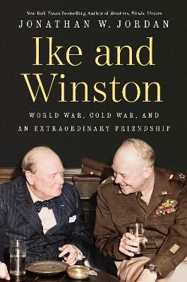 Ike and Winston: World War, Cold War, and an Extraordinary Friendship - Jonathan W. Jordan - cover