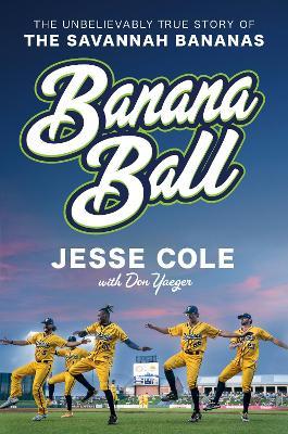 Banana Ball: The Unbelievably True Story of the Savannah Bananas - Jesse Cole,Don Yaeger - cover