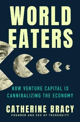 World Eaters: How Venture Capital is Cannibalizing the Economy - Catherine Bracy - cover