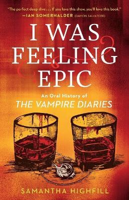 I Was Feeling Epic: An Oral History of The Vampire Diaries - Samantha Highfill - cover