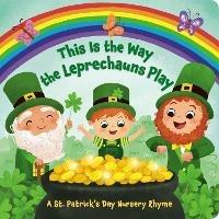 This Is the Way the Leprechauns Play: A St. Patrick's Day Nursery Rhyme - Arlo Finsy,Yuyi Chen - cover