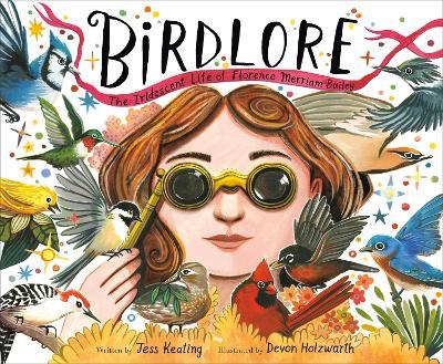 Birdlore: The Iridescent Life of Florence Merriam Bailey - Jess Keating,Devon Holzwarth - cover