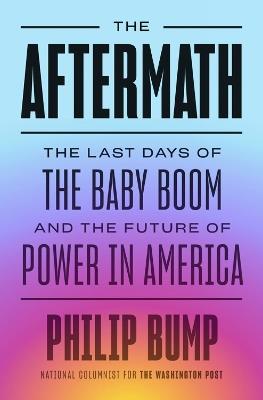 The Aftermath: The Last Days of the Baby Boom and the Future of Power in America - Philip Bump - cover