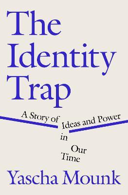The Identity Trap: A Story of Ideas and Power in Our Time - Yascha Mounk - cover