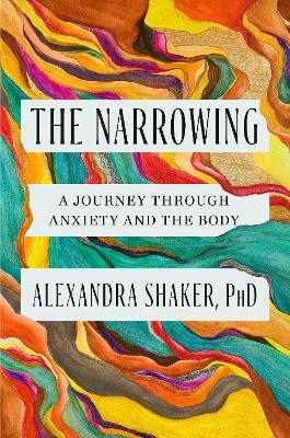 The Narrowing: A Journey Through Anxiety and the Body - Alexandra Shaker - cover