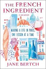 The French Ingredient: Making a Life in Paris One Lesson at a Time; A Memoir