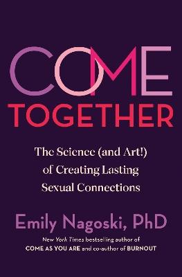 Come Together: The Science (and Art!) of Creating Lasting Sexual Connections - Emily Nagoski - cover