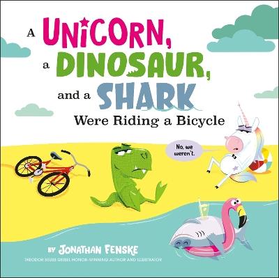 A Unicorn, a Dinosaur, and a Shark Were Riding a Bicycle - Jonathan Fenske - cover
