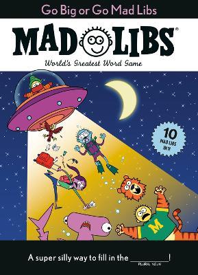 Go Big or Go Mad Libs: 10 Mad Libs in 1!: World's Greatest Word Game - Mad Libs - cover