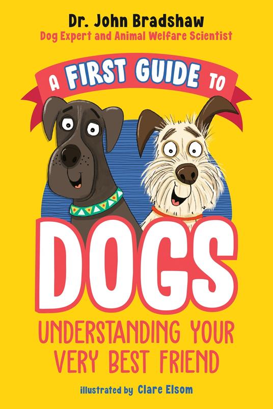 A First Guide to Dogs: Understanding Your Very Best Friend - Dr John Bradshaw,Clare Elsom - ebook