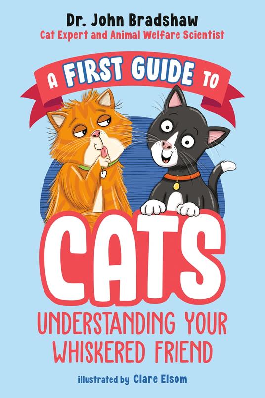 A First Guide to Cats: Understanding Your Whiskered Friend - Dr John Bradshaw,Clare Elsom - ebook