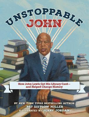 Unstoppable John: How John Lewis Got His Library Card--and Helped Change History - Pat Zietlow Miller - cover