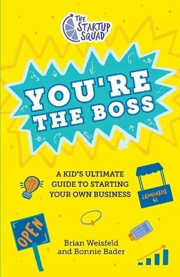The Startup Squad: You're the Boss: A Kid's Ultimate Guide to Starting Your Own Business - Brian Weisfeld,Bonnie Bader - cover
